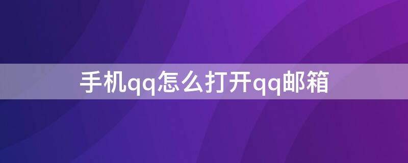 手机qq怎么打开qq邮箱（手机qq怎么打开qq邮箱提醒）