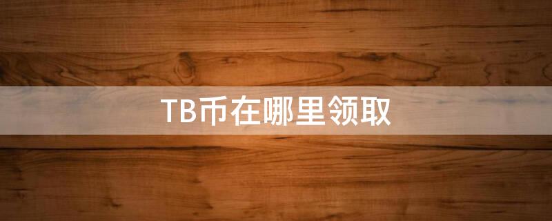 TB幣在哪里領(lǐng)取 tbc幣是什么東西