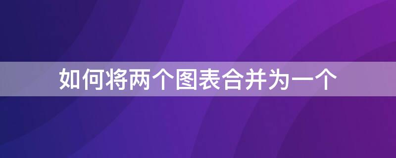 如何将两个图表合并为一个（如何将两个图表合并成一个）