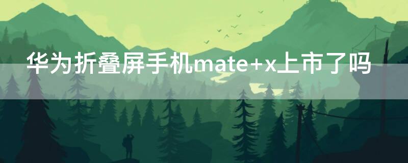 华为折叠屏手机mate 华为折叠屏手机mate xs