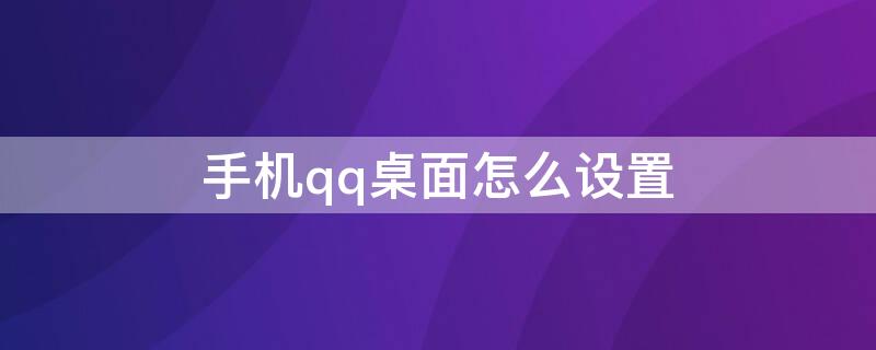 手机qq桌面怎么设置（QQ桌面怎么设置）