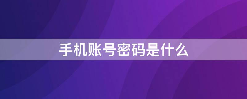 手机账号密码是什么 手机账号密码是什么意思