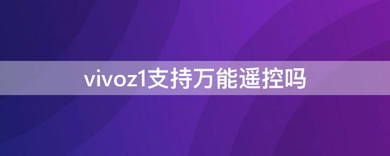 vivoz1支持万能遥控吗（vivo支持万能遥控器吗）