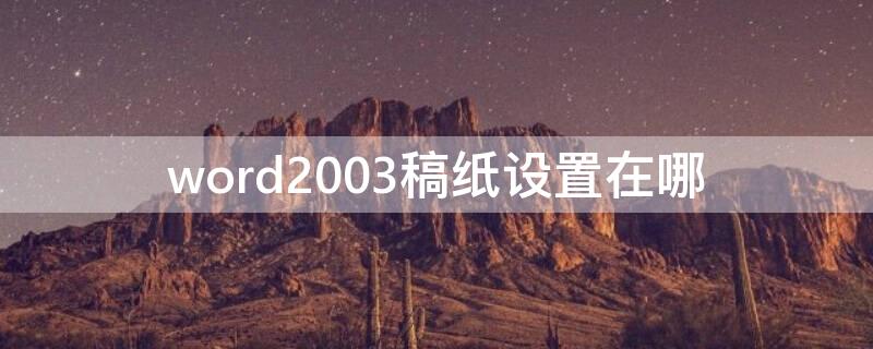 word2003稿纸设置在哪（word2003文档里稿纸格式怎么设定）