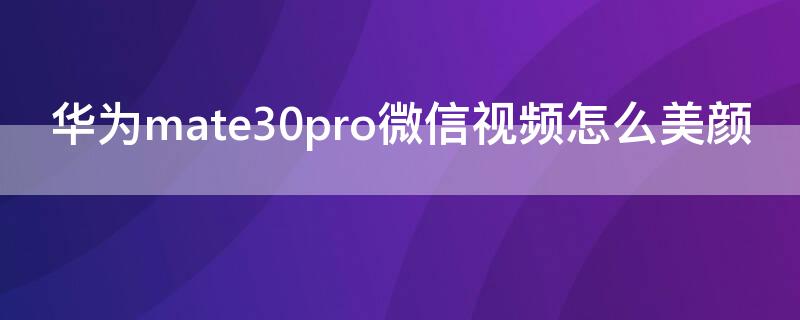 华为mate30pro微信视频怎么美颜