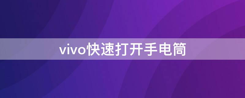 vivo快速打开手电筒 vivo手机怎么能快速打开手电筒