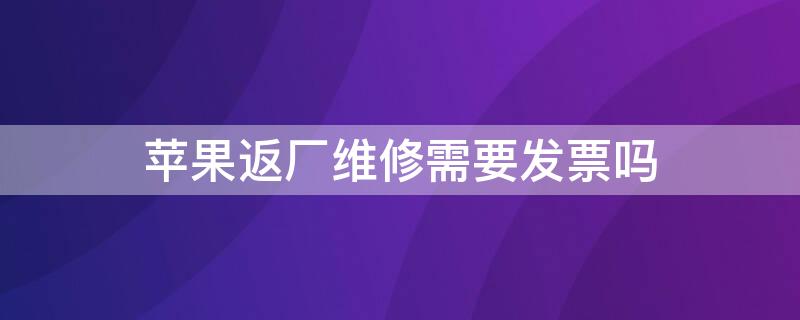 iPhone返廠維修需要發(fā)票嗎（蘋果返廠要發(fā)票）