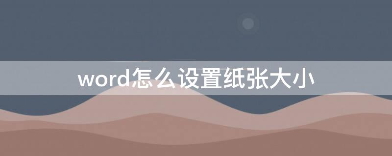 word怎么設(shè)置紙張大?。╳ord怎么設(shè)置紙張大小為16開）