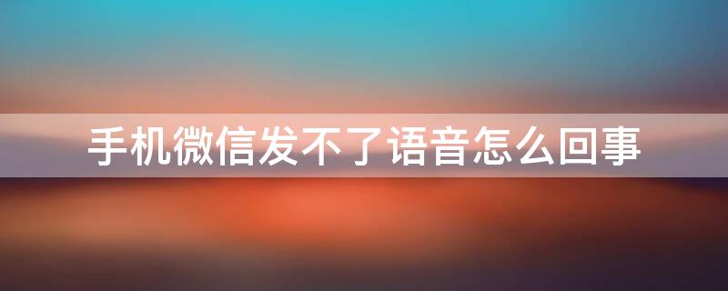 手机微信发不了语音怎么回事 手机微信发语音发不了怎么回事