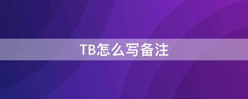 TB怎么寫(xiě)備注（備注tb是什么意思）