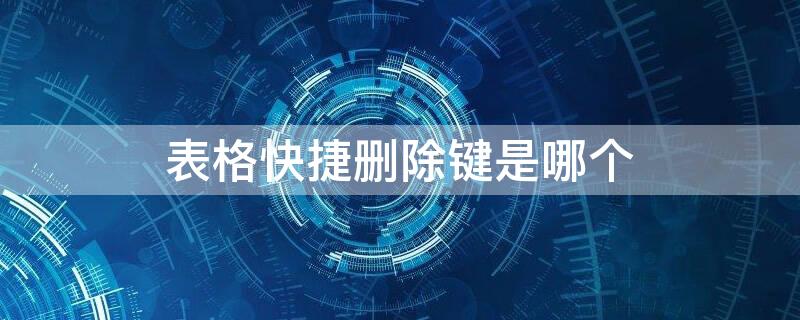 表格快捷删除键是哪个 表格删除键的快捷方式