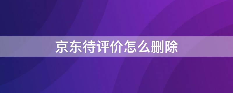 京东待评价怎么删除