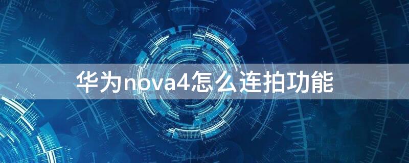 华为nova4怎么连拍功能 华为nova4e拍照怎么连拍