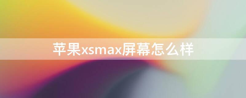 iPhonexsmax屏幕怎么样