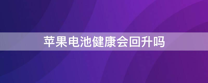 iPhone電池健康會(huì)回升嗎（蘋果手機(jī)電池健康會(huì)回升嗎）