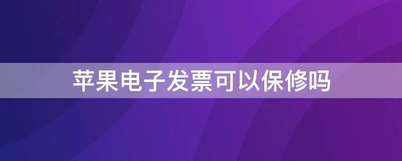 iPhone電子發(fā)票可以保修嗎（蘋果電子發(fā)票能保修嗎）