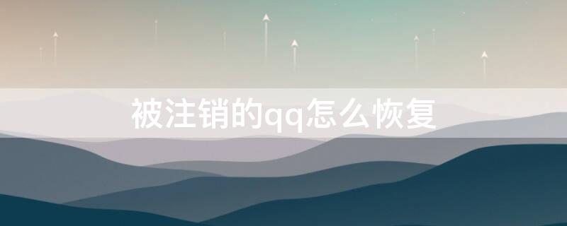 被注销的qq怎么恢复 qq被注销了怎么恢复