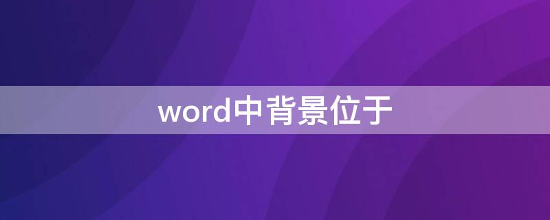 word中背景位于 word中背景位于哪个菜单下