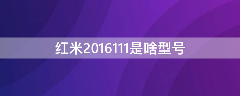 红米2016111是啥型号 红米2016112是哪款