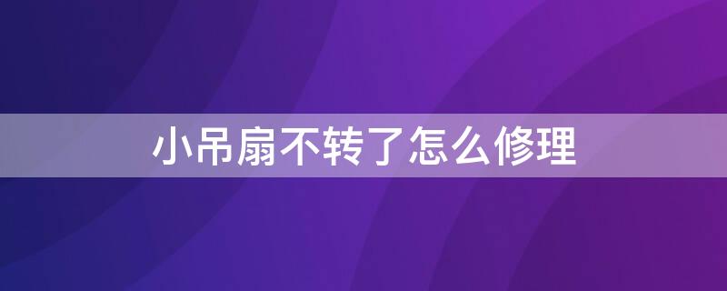 小吊扇不轉(zhuǎn)了怎么修理 床上小吊扇不轉(zhuǎn)了怎么修理