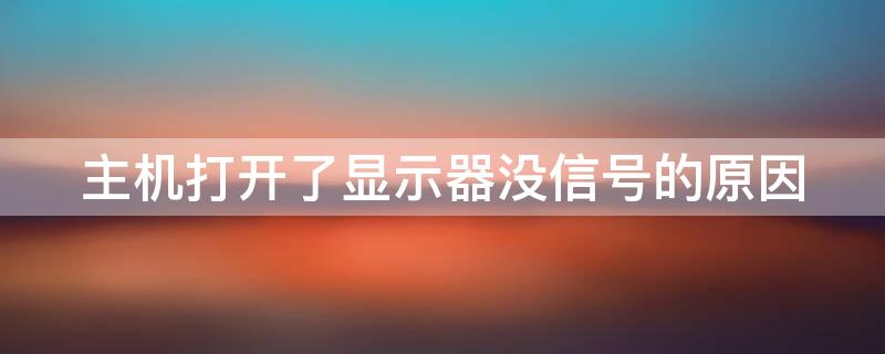 主机打开了显示器没信号的原因（主机打开了显示器没信号的原因有哪些）