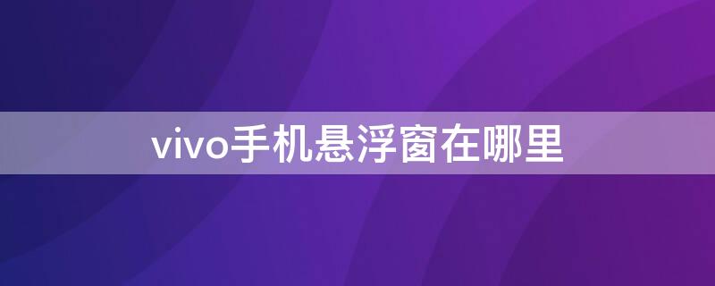 vivo手机悬浮窗在哪里（vivo手机悬浮窗在哪里设置图标）