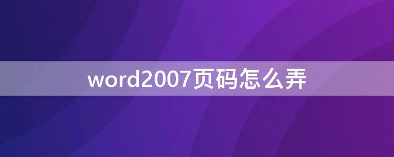 word2007頁碼怎么弄 word2007頁碼設(shè)置