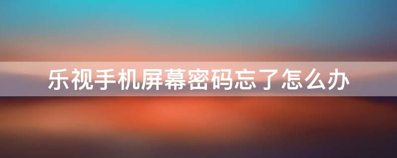 乐视手机屏幕密码忘了怎么办