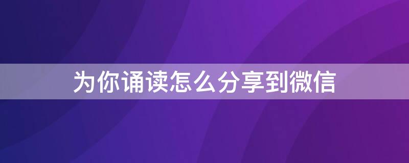 为你诵读怎么分享到微信 为你诵读怎么分享到微信图解