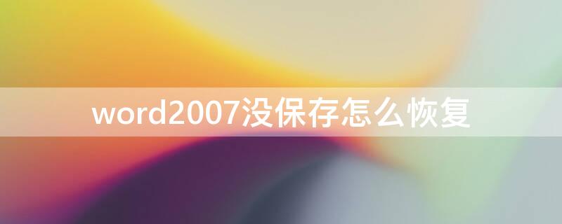 word2007没保存怎么恢复（word2007不小心关闭没保存怎么恢复）