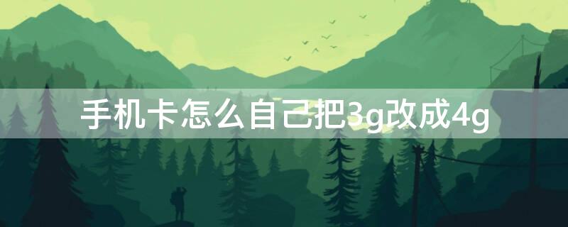 手機(jī)卡怎么自己把3g改成4g（4g改3g怎么改）