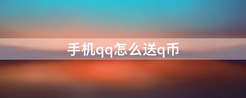 手机qq怎么送q币 手机qq怎么赠送q币