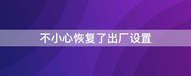 不小心恢复了出厂设置（不小心恢复了出厂设置怎么找回微信）