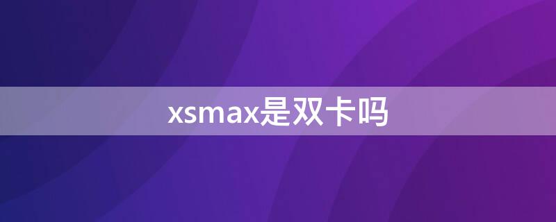 xsmax是雙卡嗎（港版xsmax是雙卡嗎）