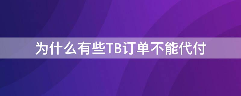 为什么有些TB订单不能代付（tb代购是什么意思）