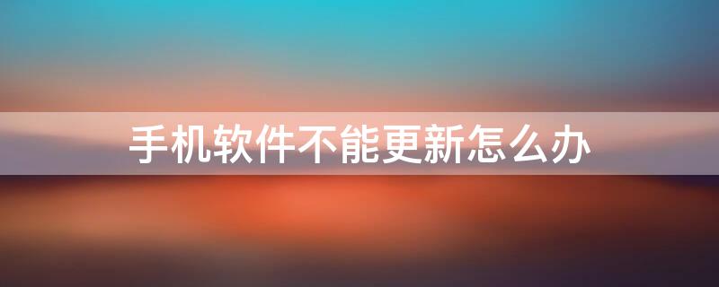 手机软件不能更新怎么回事 手机软件不能更新怎么办