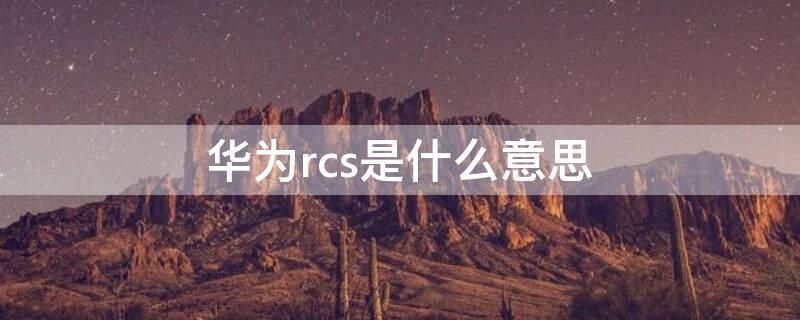 华为rcs是什么意思（华为rcs功能在手机哪里）