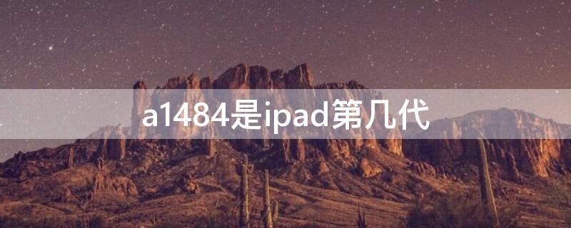 a1484是ipad第几代（a1475是ipad第几代）