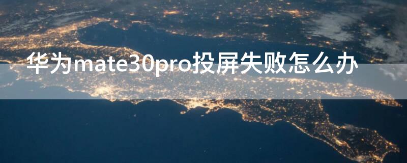 华为mate30pro投屏失败怎么办（mate30pro无线投屏失败）