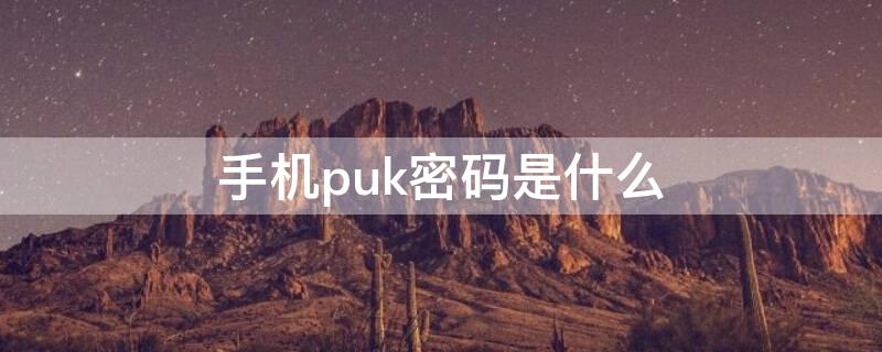 手机puk密码是什么 小米手机puk密码是什么