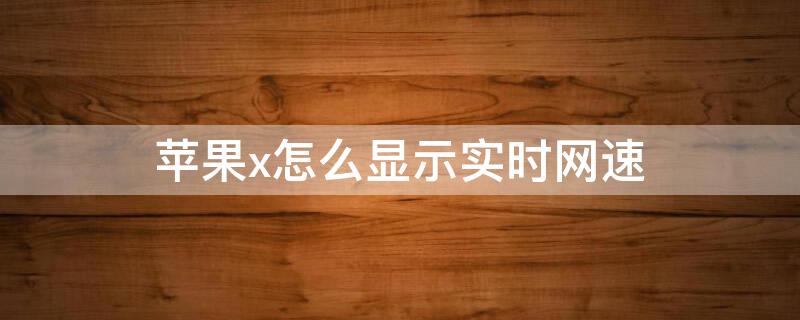 iPhonex怎么顯示實(shí)時(shí)網(wǎng)速（iphone x怎么樣可以顯示實(shí)時(shí)網(wǎng)速）