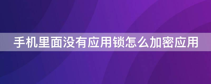 手机里面没有应用锁怎么加密应用