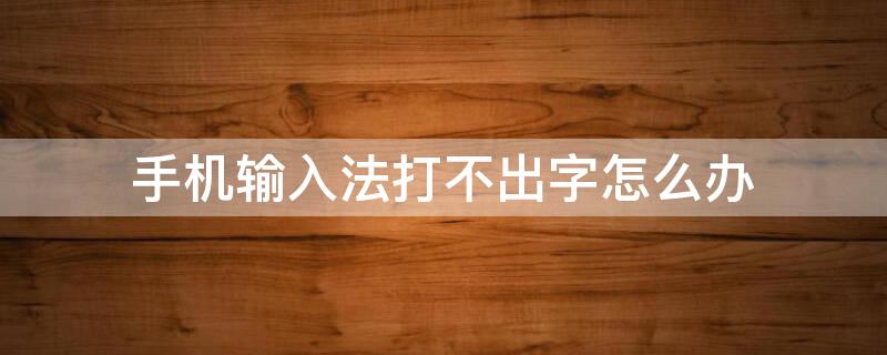 手機(jī)輸入法打不出字怎么辦 手機(jī)輸入法打不出來字怎么辦