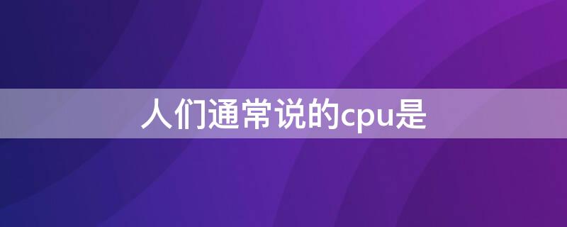 人们通常说的cpu是 我们平时所说的cpu包括什么