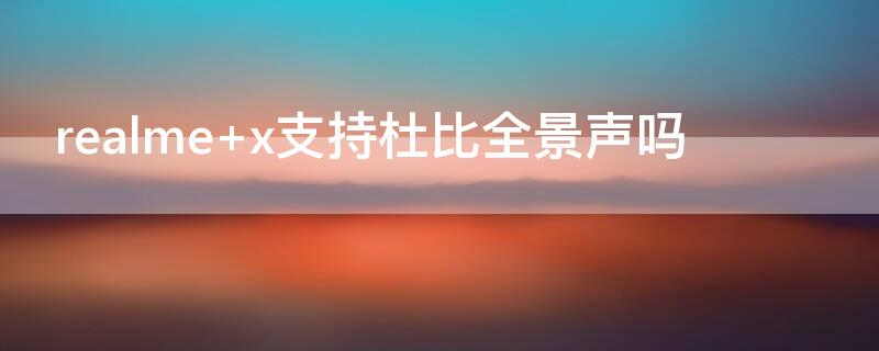 realme x支持杜比全景聲嗎