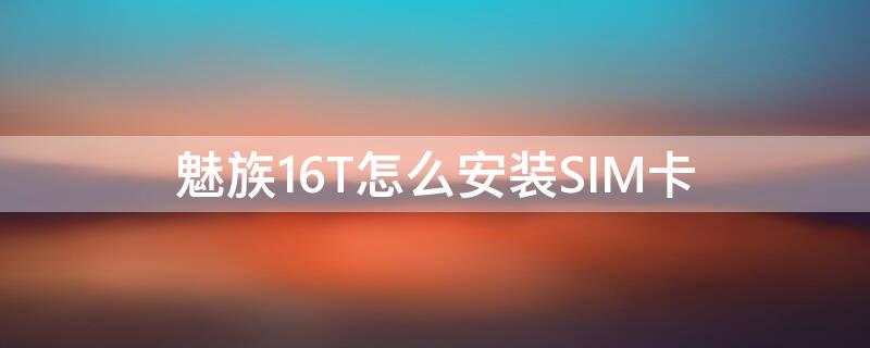 魅族16T怎么安装SIM卡 魅族16s无sim卡