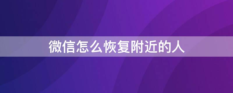 微信怎么恢復(fù)附近的人（微信怎么恢復(fù)附近的人設(shè)置）