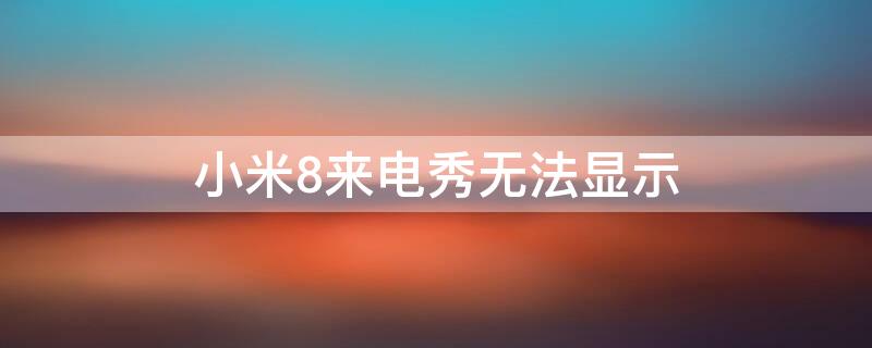 小米8来电秀无法显示 小米8手机下载的来电秀为什么没有视频