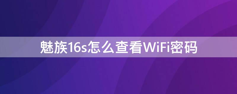 魅族16s怎么查看WiFi密码（魅族16s wifi）