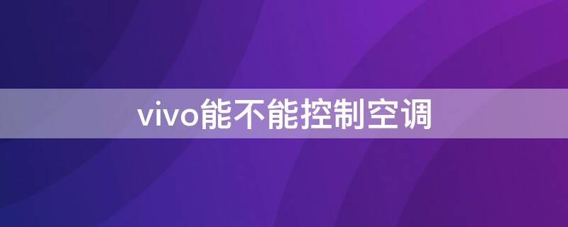 vivo能不能控制空调（vivo手机怎么可以控制空调）